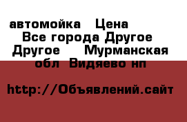 автомойка › Цена ­ 1 500 - Все города Другое » Другое   . Мурманская обл.,Видяево нп